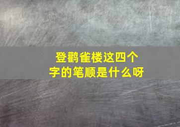 登鹳雀楼这四个字的笔顺是什么呀