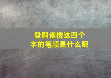 登鹳雀楼这四个字的笔顺是什么呢