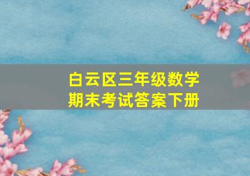 白云区三年级数学期末考试答案下册