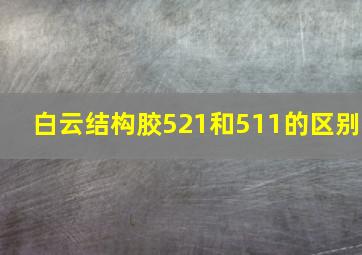 白云结构胶521和511的区别