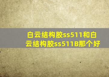 白云结构胶ss511和白云结构胶ss511B那个好