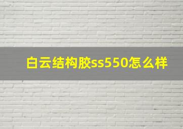 白云结构胶ss550怎么样