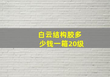 白云结构胶多少钱一箱20级