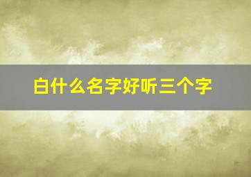 白什么名字好听三个字