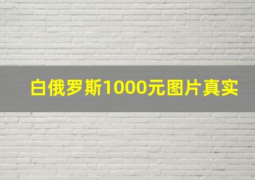 白俄罗斯1000元图片真实