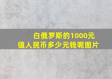 白俄罗斯的1000元值人民币多少元钱呢图片