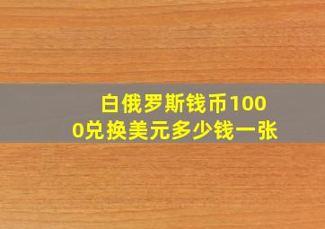 白俄罗斯钱币1000兑换美元多少钱一张