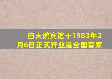 白天鹅宾馆于1983年2月6日正式开业是全国首家