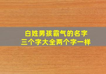 白姓男孩霸气的名字三个字大全两个字一样