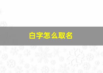 白字怎么取名