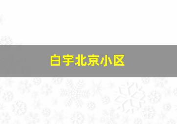 白宇北京小区