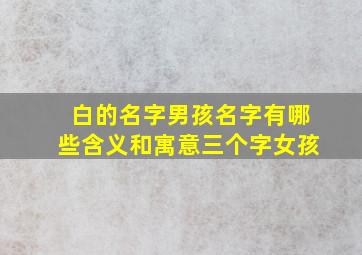 白的名字男孩名字有哪些含义和寓意三个字女孩