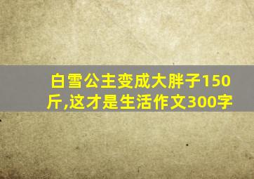 白雪公主变成大胖子150斤,这才是生活作文300字