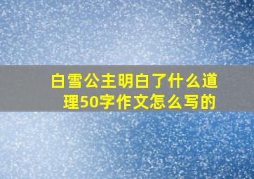 白雪公主明白了什么道理50字作文怎么写的