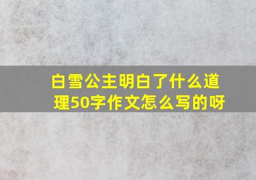 白雪公主明白了什么道理50字作文怎么写的呀