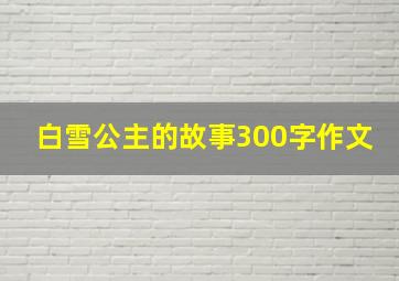 白雪公主的故事300字作文