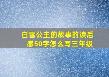 白雪公主的故事的读后感50字怎么写三年级