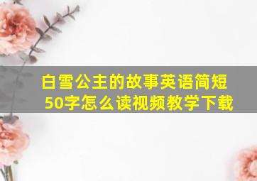 白雪公主的故事英语简短50字怎么读视频教学下载