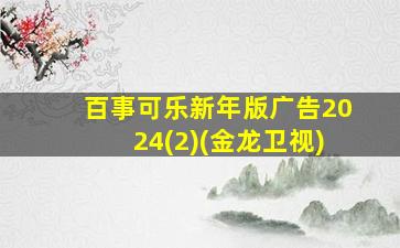 百事可乐新年版广告2024(2)(金龙卫视)