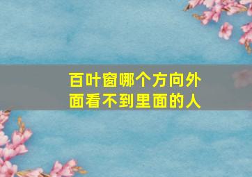 百叶窗哪个方向外面看不到里面的人