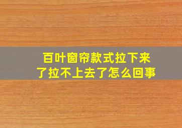 百叶窗帘款式拉下来了拉不上去了怎么回事