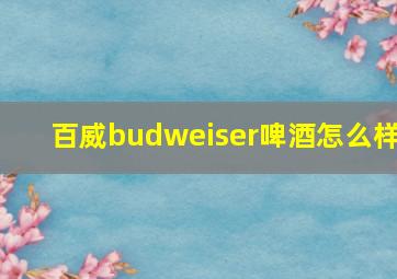 百威budweiser啤酒怎么样