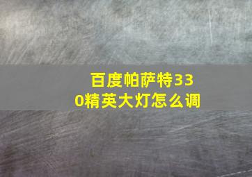 百度帕萨特330精英大灯怎么调