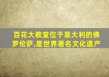 百花大教堂位于意大利的佛罗伦萨,是世界著名文化遗产