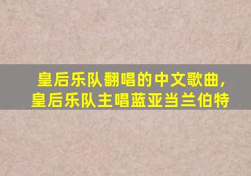 皇后乐队翻唱的中文歌曲,皇后乐队主唱蓝亚当兰伯特