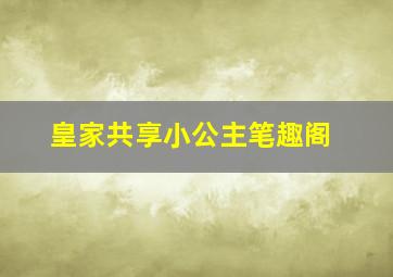 皇家共享小公主笔趣阁