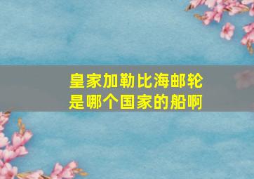 皇家加勒比海邮轮是哪个国家的船啊