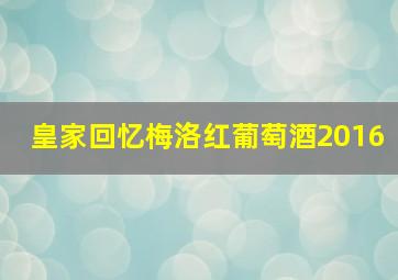 皇家回忆梅洛红葡萄酒2016