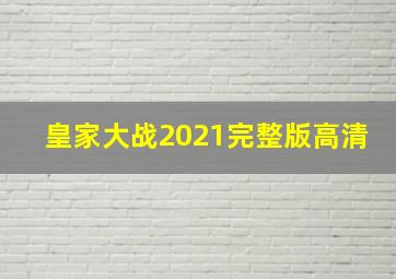 皇家大战2021完整版高清