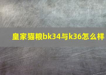 皇家猫粮bk34与k36怎么样