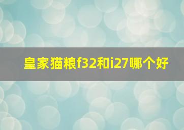 皇家猫粮f32和i27哪个好