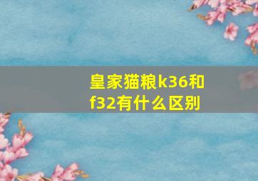 皇家猫粮k36和f32有什么区别