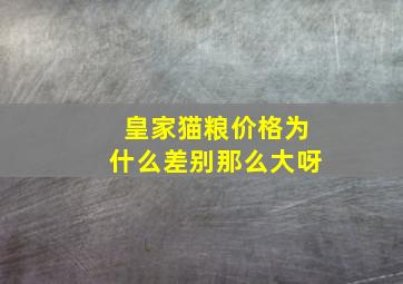 皇家猫粮价格为什么差别那么大呀