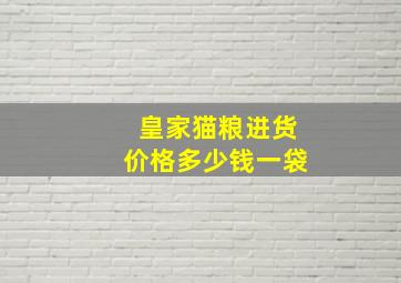 皇家猫粮进货价格多少钱一袋