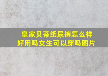 皇家贝蒂纸尿裤怎么样好用吗女生可以穿吗图片