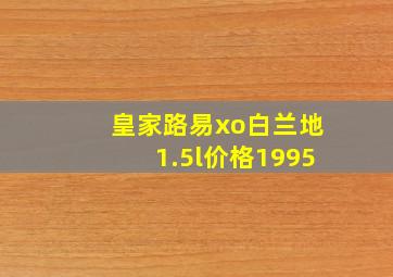 皇家路易xo白兰地1.5l价格1995