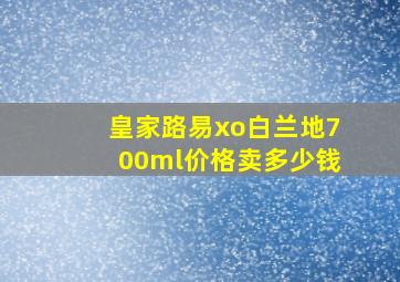 皇家路易xo白兰地700ml价格卖多少钱