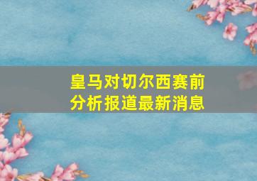 皇马对切尔西赛前分析报道最新消息