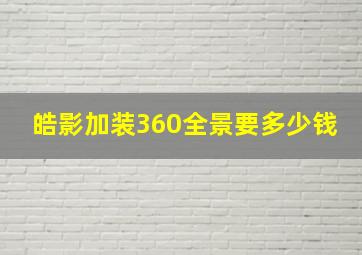 皓影加装360全景要多少钱