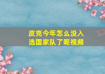 皮克今年怎么没入选国家队了呢视频