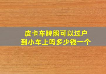 皮卡车牌照可以过户到小车上吗多少钱一个