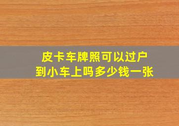 皮卡车牌照可以过户到小车上吗多少钱一张