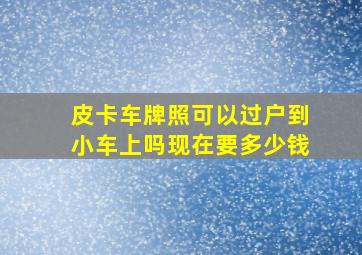 皮卡车牌照可以过户到小车上吗现在要多少钱