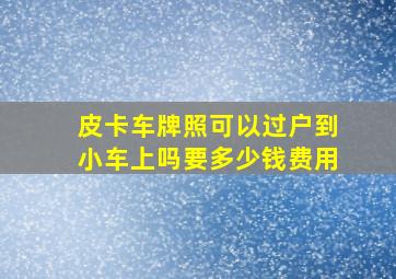 皮卡车牌照可以过户到小车上吗要多少钱费用