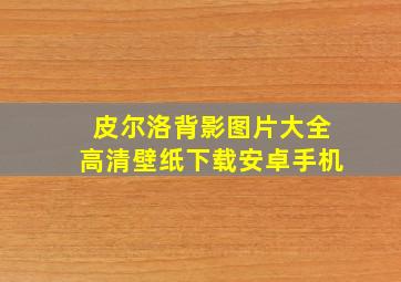 皮尔洛背影图片大全高清壁纸下载安卓手机