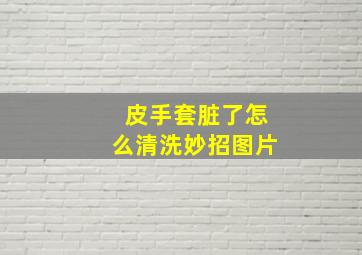 皮手套脏了怎么清洗妙招图片